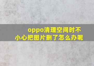 oppo清理空间时不小心把图片删了怎么办呢