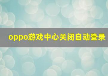 oppo游戏中心关闭自动登录