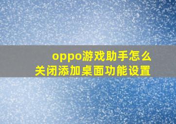 oppo游戏助手怎么关闭添加桌面功能设置