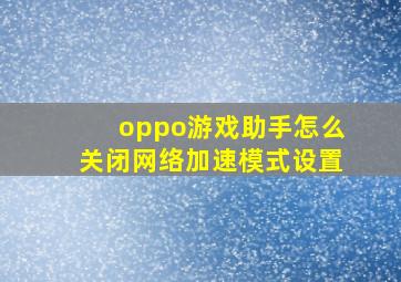 oppo游戏助手怎么关闭网络加速模式设置