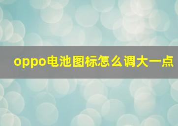 oppo电池图标怎么调大一点