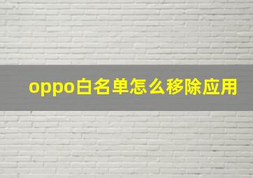 oppo白名单怎么移除应用