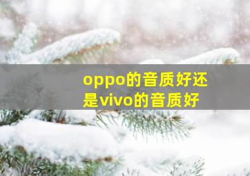 oppo的音质好还是vivo的音质好