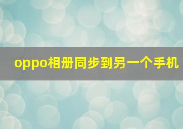 oppo相册同步到另一个手机