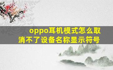 oppo耳机模式怎么取消不了设备名称显示符号