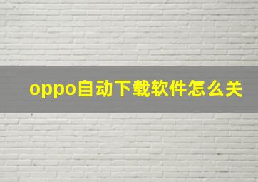 oppo自动下载软件怎么关