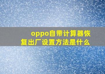 oppo自带计算器恢复出厂设置方法是什么