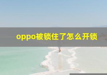 oppo被锁住了怎么开锁