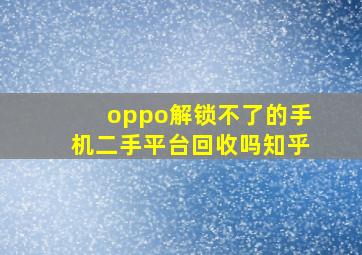 oppo解锁不了的手机二手平台回收吗知乎