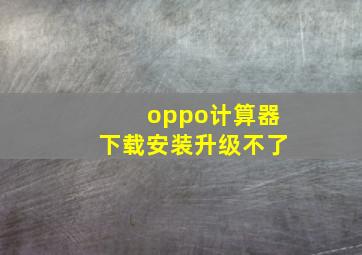 oppo计算器下载安装升级不了