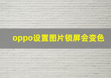 oppo设置图片锁屏会变色