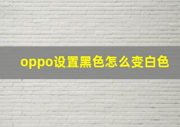 oppo设置黑色怎么变白色