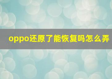 oppo还原了能恢复吗怎么弄