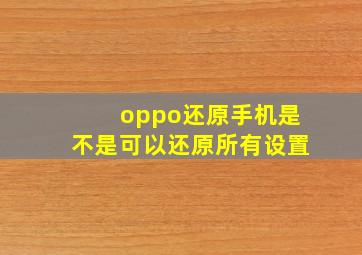 oppo还原手机是不是可以还原所有设置