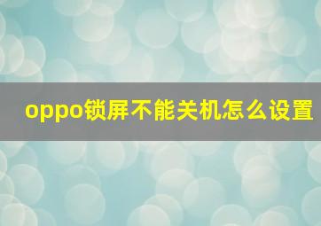 oppo锁屏不能关机怎么设置