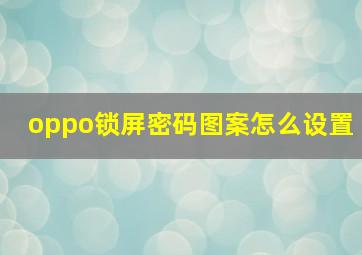 oppo锁屏密码图案怎么设置