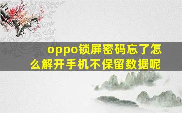 oppo锁屏密码忘了怎么解开手机不保留数据呢