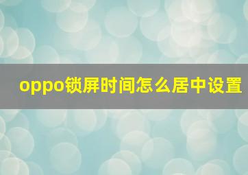 oppo锁屏时间怎么居中设置