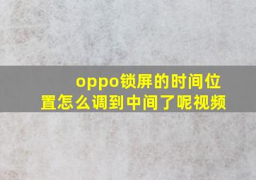 oppo锁屏的时间位置怎么调到中间了呢视频