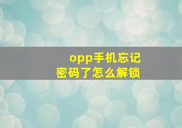 opp手机忘记密码了怎么解锁