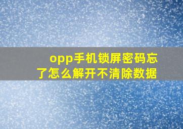 opp手机锁屏密码忘了怎么解开不清除数据