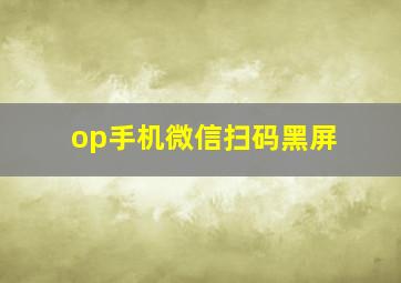 op手机微信扫码黑屏