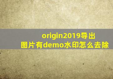 origin2019导出图片有demo水印怎么去除