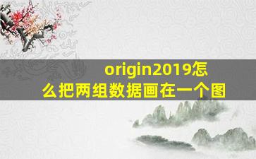 origin2019怎么把两组数据画在一个图