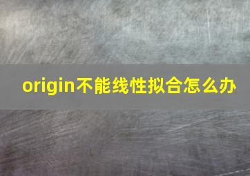 origin不能线性拟合怎么办