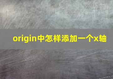 origin中怎样添加一个x轴