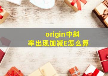 origin中斜率出现加减E怎么算