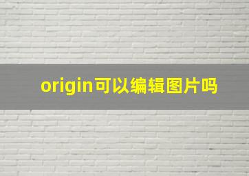 origin可以编辑图片吗