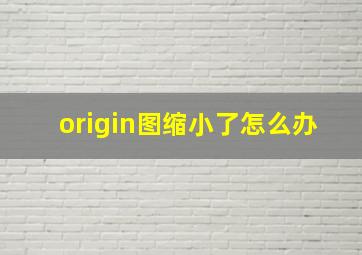 origin图缩小了怎么办