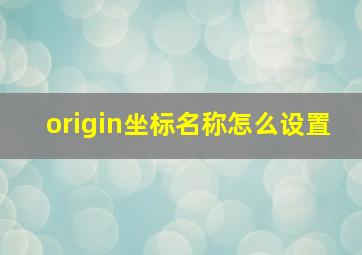 origin坐标名称怎么设置