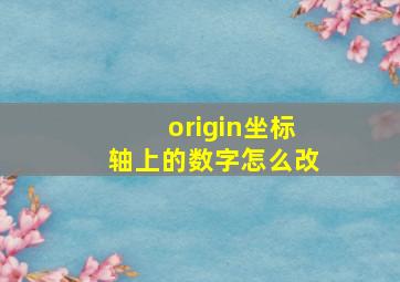 origin坐标轴上的数字怎么改