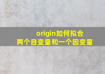 origin如何拟合两个自变量和一个因变量