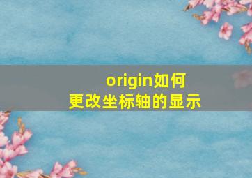 origin如何更改坐标轴的显示