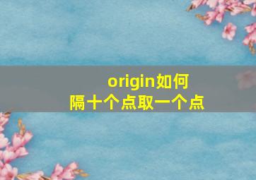 origin如何隔十个点取一个点