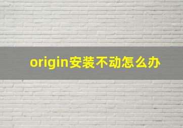 origin安装不动怎么办