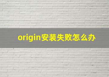 origin安装失败怎么办