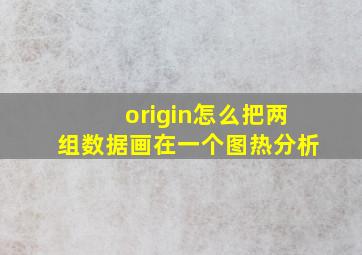 origin怎么把两组数据画在一个图热分析