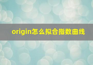 origin怎么拟合指数曲线