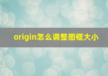 origin怎么调整图框大小