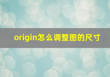 origin怎么调整图的尺寸