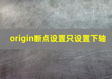 origin断点设置只设置下轴