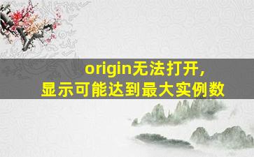 origin无法打开,显示可能达到最大实例数