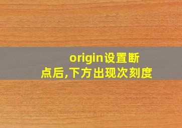 origin设置断点后,下方出现次刻度