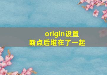 origin设置断点后堆在了一起