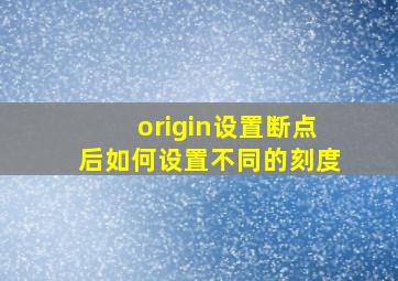 origin设置断点后如何设置不同的刻度