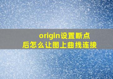 origin设置断点后怎么让图上曲线连接